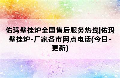 佑玛壁挂炉全国售后服务热线|佑玛壁挂炉-厂家各市网点电话(今日-更新)